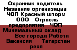 Охранник-водитель › Название организации ­ ЧОП Красный шторм, ООО › Отрасль предприятия ­ ЧОП › Минимальный оклад ­ 30 000 - Все города Работа » Вакансии   . Татарстан респ.